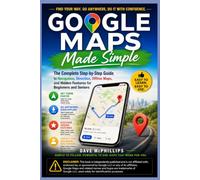 Google Maps Made Simple: The Complete Step-by-Step Guide to Navigation, Directions, Offline Maps, and Hidden Features for Beginners and Seniors (Made ... and Software Running Modern Work and Life)