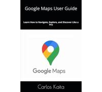 Google Maps User Guide: Learn How to Navigate, Explore, and Discover Like a Pro