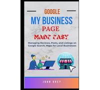 GOOGLE MY BUSINESS PAGE MADE EASY: Managing Reviews, Posts, and Listings on Google Search, Maps for Local Businesses