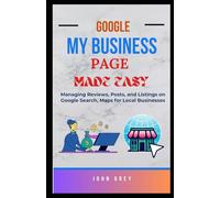 GOOGLE MY BUSINESS PAGE MADE EASY: Managing Reviews, Posts, and Listings on Google Search, Maps for Local Businesses
