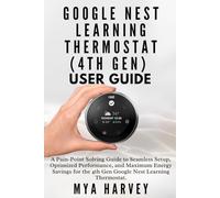 Google Nest Learning Thermostat (4th Gen) User Guide: A Pain-Point Solving Guide to Seamless Setup, Optimized Performance, and Maximum Energy Savings for the 4th Gen Google Nest Learning Thermostat