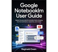 GOOGLE NOTEBOOK LM USER GUIDE: Master the Grounded Revolution That’s Changing How the World Learns, Researches, and Creates
