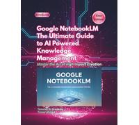 Google NotebookLM: The Ultimate Guide to AI Powered Knowledge Management (Google AI Ecosystem)