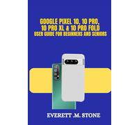 GOOGLE PIXEL 10, 10 PRO, 10 PRO XL, & 10 PRO FOLD USER GUIDE FOR BEGINNERS AND SENIORS: Key Features, AI Enhancements, Advanced Cameras, and a Step-by-Step Guide to Setup, Personalization, and Pro Tip