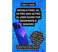 GOOGLE PIXEL 10, 10 PRO AND 10 PRO XL USER GUIDE FOR BEGINNERS & SENIORS: A Step-by-Step Instruction with Practical Examples, Tricks, Tutorials and Tips for Mastering Android 16 and Tensor G5