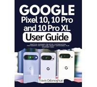 Google Pixel 10, 10 Pro and 10 Pro XL User Guide: Practical Guidance for Setup, Customization, Photography, Battery Care, Privacy Safeguards, Plus everyday Fixes.