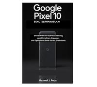 GOOGLE PIXEL 10 BENUTZERHANDBUCH: Eine Schritt-für-Schritt-Anleitung zum Einrichten, Anpassen und Optimieren Ihres Geräte Erlebnisses