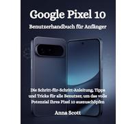 Google Pixel 10 Benutzerhandbuch für Anfänger: Die Schritt-für-Schritt-Anleitung, Tipps und Tricks für alle Benutzer, um das volle Potenzial Ihres Pixel 10 auszuschöpfen