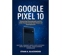 Google Pixel 10: Mastering Photography and AI with Tensor G5 for the Future of Smartphones: Capture Perfect Shots with Cutting-Edge Artificial Intelligence Technology
