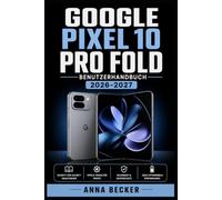 Google Pixel 10 Pro Fold Benutzerhandbuch 2026-2027: Die komplette Bedienungsanleitung für Einsteiger und Fortgeschrittene - Kamera, Display, Apps und alle Einstellungen Schritt für Schritt erklärt