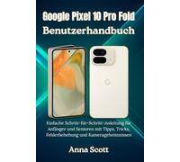 Google Pixel 10 Pro Fold Benutzerhandbuch: Einfache Schritt-für-Schritt-Anleitung für Anfänger und Senioren mit Tipps, Tricks, Fehlerbehebung und Kamerageheimnissen