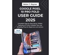 Google Pixel 10 Pro Fold User Guide 2025: Complete Step-by-Step Setup, Hidden Features, AI Tricks, Foldable Tips, and Everyday Fixes for Beginners and ... Manuals for Tech Enthusiasts and Beginners)