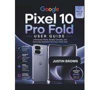 Google Pixel 10 Pro Fold User Guide: Advanced Tricks, Simple Tutorials, and Everyday Solutions for Every Pixel User