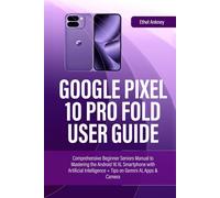 GOOGLE PIXEL 10 PRO FOLD USER GUIDE: Comprehensive Beginner Seniors Manual to Mastering the Android 16 XL Smartphone with Artificial Intelligence + Tips on Gemini AI, Apps & Camera (Smart Guides)