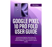 GOOGLE PIXEL 10 PRO FOLD USER GUIDE: Comprehensive Beginner Seniors Manual to Mastering the Android 16 XL Smartphone with Artificial Intelligence + Tips on Gemini AI, Apps & Camera (Smart Guides)