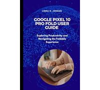 Google Pixel 10 Pro Fold User Guide: Exploring Productivity and Navigating the Foldable Experience (Exploring The Google Pixel 10 Series)