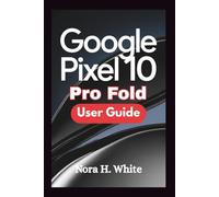GOOGLE PIXEL 10 PRO FOLD USER GUIDE: Master Every Feature of Your Foldable Device with Essential Tips and Advanced Techniques