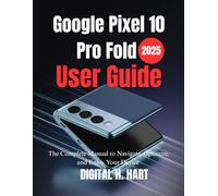 Google Pixel 10 Pro Fold User Guide: The Complete Manual to Navigate, Optimize, and Enjoy Your Device