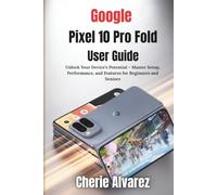 Google Pixel 10 Pro Fold User Guide: Unlock Your Device’s Potential - Master Setup, Performance, and Features for Beginners and Seniors