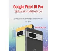Google Pixel 10 Pro Guide de l'utilisateur: Le manuel complet pour débutants et seniors avec des conseils, des astuces et des fonctionnalités cachées étape par étape pour maîtriser votre appareil