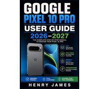 GOOGLE PIXEL 10 PRO USER GUIDE 2026-2027: The Essential Handbook for Mastering Every Feature, Setting, and Shortcut