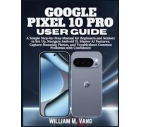 Google Pixel 10 Pro User Guide: A Simple Step-by-Step Manual for Beginners and Seniors to Set Up, Navigate Android 15, Master AI Features, Capture ... Troubleshoot Common Problems with Confidence.