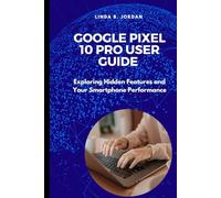 Google Pixel 10 Pro User Guide: Exploring Hidden Features and Your Smartphone Performance (Exploring The Google Pixel 10 Series)