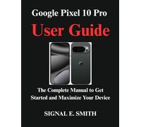 Google Pixel 10 Pro User Guide: The Complete Manual to Get Started and Maximize Your Device
