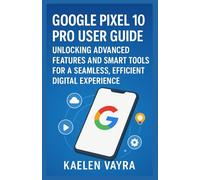 GOOGLE PIXEL 10 PRO USER GUIDE: Unlocking Advanced Features and Smart Tools for a Seamless, Efficient Digital Experience