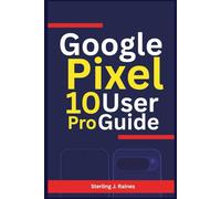 Google Pixel 10 Pro User Guide: Your All-in-One Companion to Settings, Apps, and Advanced Functions