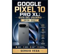 Google Pixel 10 Pro XL: Guía del Usuario 2026-2027: Domina Cada Función, la Cámara y los Trucos Secretos de tu Nuevo Móvil