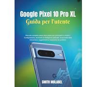 Google Pixel 10 Pro XL Guida per l'utente: Manuale completo passo dopo passo per principianti e anziani | Configurazione, strumenti di intelligenza artificiale, funzionalità della fotocamera, suggerim