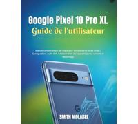 Google Pixel 10 Pro XL Guide de l'utilisateur: Manuel complet étape par étape pour débutants et seniors | Configuration, outils d'IA, fonctionnalités de l'appareil photo, conseils et dépannage