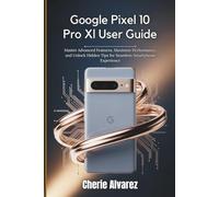 Google Pixel 10 Pro Xl User Guide: Master Advanced Features, Maximize Performance, and Unlock Hidden Tips for Seamless Smartphone Experience