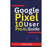 Google Pixel 10 PRO XL User Guide: Master AI Photography, Seamless Google Tools, and 7 Years of Upgrades