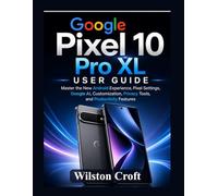 Google Pixel 10 Pro XL User Guide: Master the New Android Experience, Pixel Settings, Google AI, Customization, Privacy Tools, and Productivity Features