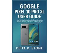 GOOGLE PIXEL 10 PRO XL USER GUIDE: Step-by-Step Instructions for Setup, Navigation, Camera Mastery, AI Features, and Everyday Use