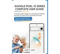 GOOGLE PIXEL 10 SERIES COMPLETE USER GUIDE: Capture Stunning Photos and Unlock the Power of Google's AI