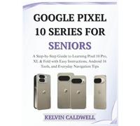 GOOGLE PIXEL 10 SERIES FOR SENIORS: A Step-by-Step Guide to Learning Pixel 10 Pro, XL & Fold with Easy Instructions, Android 16 Tools, and Everyday Navigation Tips (Golden Age Tech Guides)