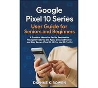 Google Pixel 10 Series User Guide for Seniors and Beginners: A Practical Manual to Set Up, Personalize, Navigate Features, Use Apps, Connect Devices and Stay Secure (Pixel 10, 10 Pro, and 10 Pro XL)
