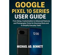 GOOGLE PIXEL 10 SERIES USER GUIDE: From Setup, Customization to Advanced Features and Photography Tricks for Stunning Shots and to Simplify Everyday Tasks