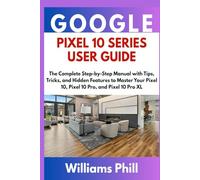 GOOGLE PIXEL 10 SERIES USER GUIDE: The Complete Step-by-Step Manual with Tips, Tricks, and Hidden Features to Master Your Pixel 10, Pixel 10 Pro, and Pixel 10 Pro XL