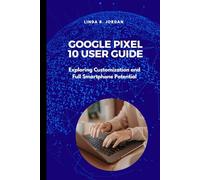 Google Pixel 10 User Guide: Exploring Customization and Full Smartphone Potential (Exploring The Google Pixel 10 Series)