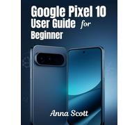 Google Pixel 10 User Guide for Beginner: Easy Step-by-Step Manual for Beginners to Unlock the Full Potential of Your New Pixel 10