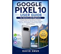 Google Pixel 10 User Guide for Seniors and Beginners: A Simple Step-by-Step Manual to Master Android 17, Gemini AI, Camera, Calls, Messages, Security, Accessibility, and Everyday Tasks