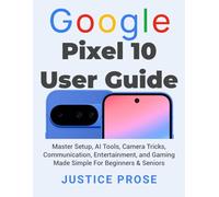 Google Pixel 10 User Guide: Master Setup, AI Tools, Camera Tricks, Communication, Entertainment, and Gaming Made Simple For Beginners & Seniors