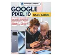 Google Pixel 10 User Guide: The Essential Masterwork for Every Model: Harnessing the Tensor G5 Processor, Next-Gen Gemini AI, and Seven Years of ... Complete Done-For-You Success User Guides)