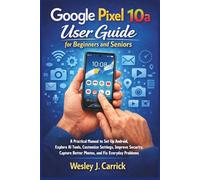 Google Pixel 10a User Guide for Beginners and Seniors: A Practical Manual to Set Up Android, Explore AI Tools, Customize Settings, Improve Security, Capture Better Photos, and Fix Everyday Problems