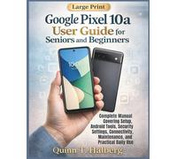 Google Pixel 10a User Guide for Seniors and Beginners: Complete Manual Covering Setup, Android Tools, Security Settings, Connectivity, Maintenance, and Practical Daily Use
