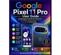 Google Pixel 11 Pro User Guide: A Complete Step-by-Step Manual to Master Setup, Android Navigation, Gemini AI, Camera Features, Personalization, Battery, Security, Connectivity & Troubleshooting